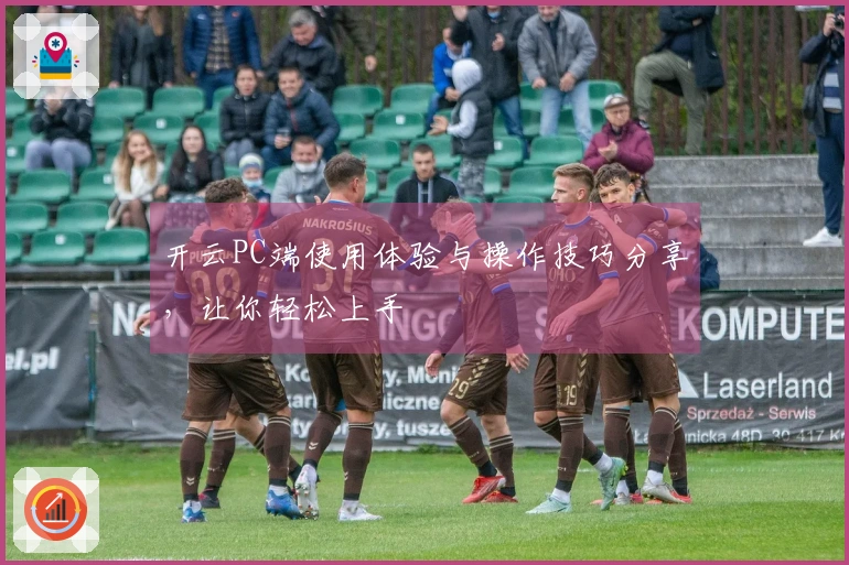 开云PC端使用体验与操作技巧分享，让你轻松上手