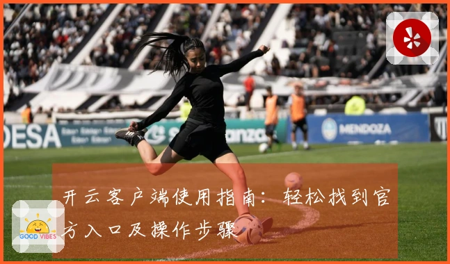 开云客户端使用指南：轻松找到官方入口及操作步骤