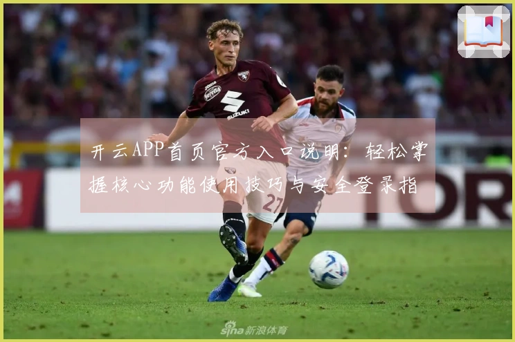 开云APP首页官方入口说明：轻松掌握核心功能使用技巧与安全登录指南