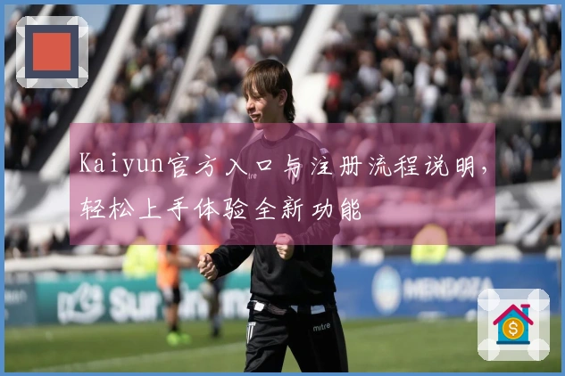 Kaiyun官方入口与注册流程说明，轻松上手体验全新功能