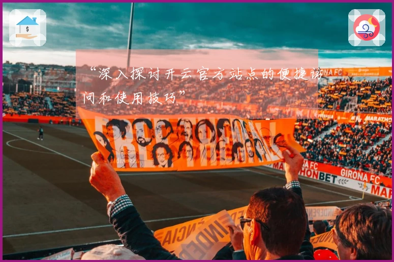 “深入探讨开云官方站点的便捷访问和使用技巧”