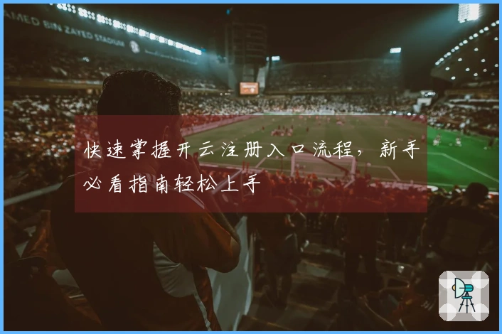 快速掌握开云注册入口流程,新手必看指南轻松上手