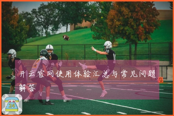 开云官网使用体验汇总与常见问题解答