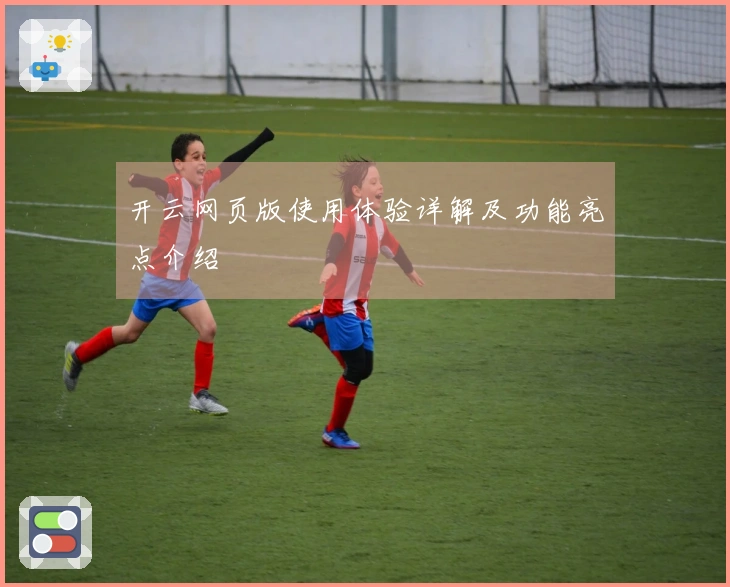 开云网页版使用体验详解及功能亮点介绍