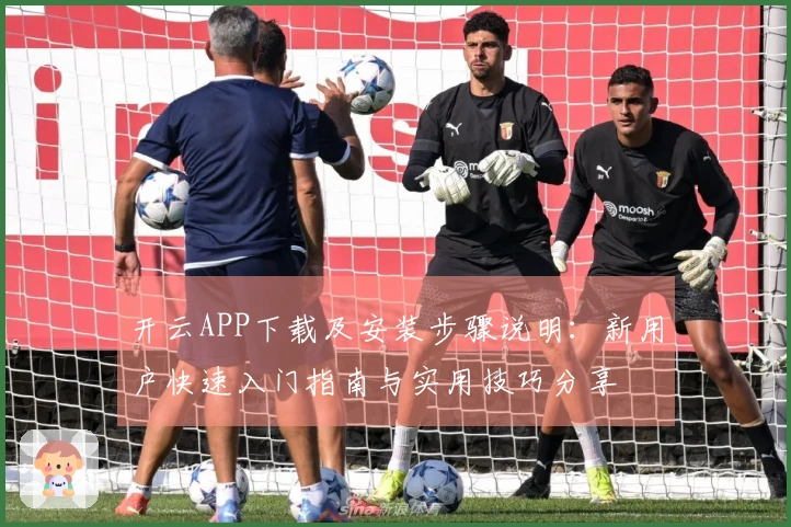 开云APP下载及安装步骤说明：新用户快速入门指南与实用技巧分享