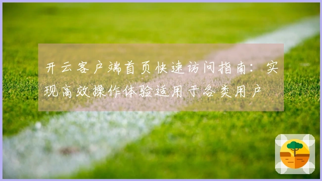 开云客户端首页快速访问指南：实现高效操作体验适用于各类用户