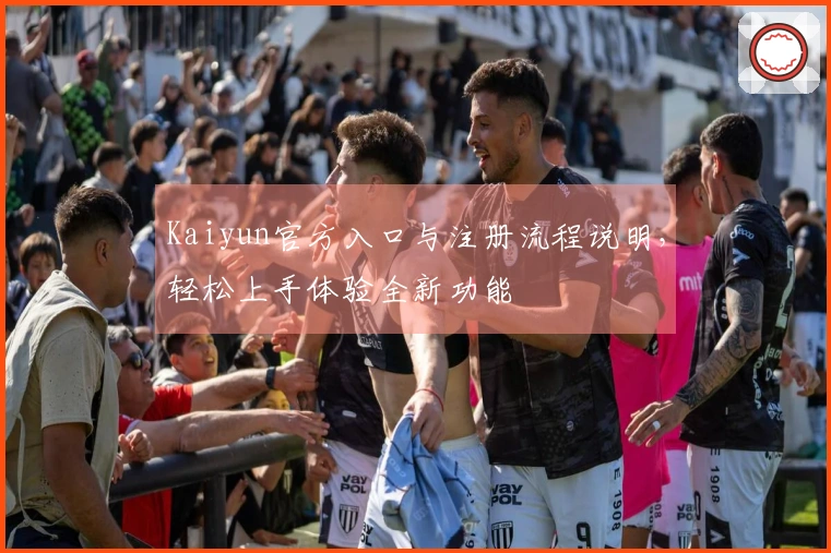 Kaiyun官方入口与注册流程说明，轻松上手体验全新功能