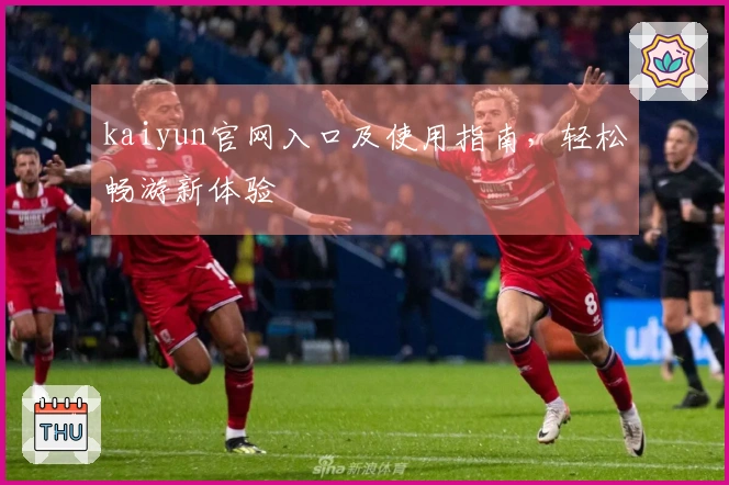 kaiyun官网入口及使用指南，轻松畅游新体验