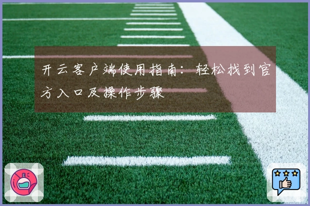 开云客户端使用指南：轻松找到官方入口及操作步骤