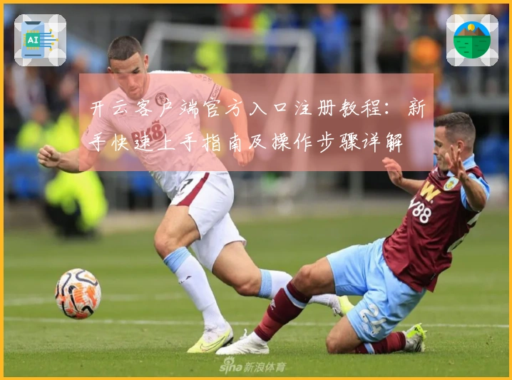 开云客户端官方入口注册教程：新手快速上手指南及操作步骤详解