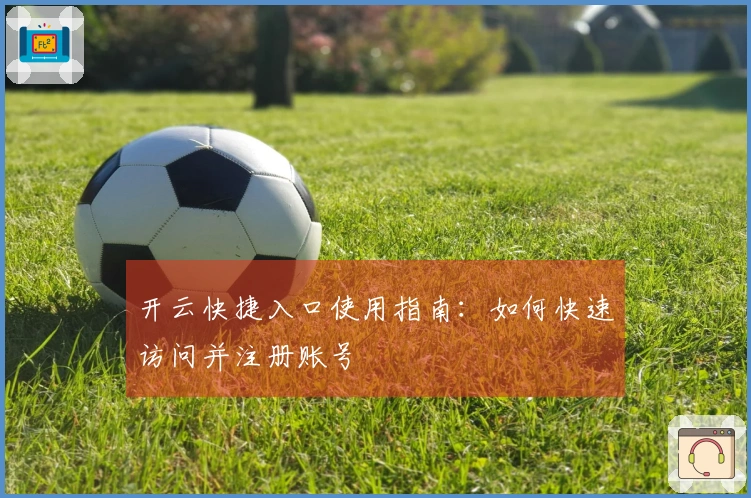 开云快捷入口使用指南：如何快速访问并注册账号